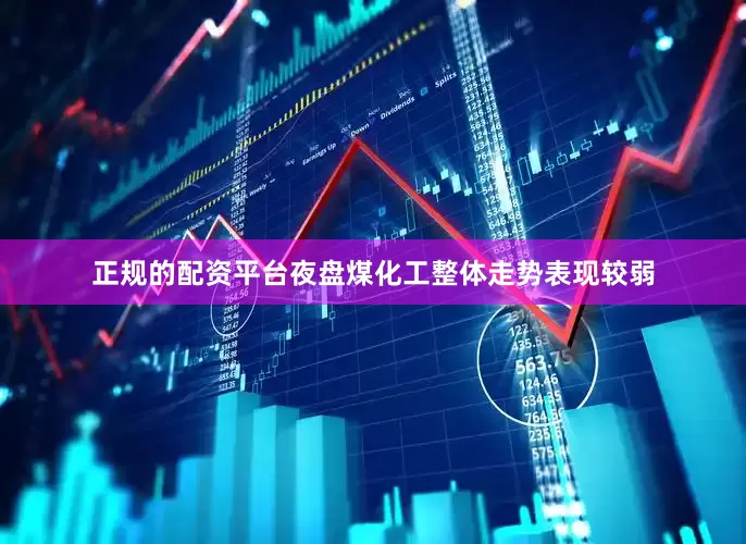 正规的配资平台夜盘煤化工整体走势表现较弱
