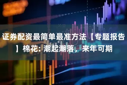 证券配资最简单最准方法【专题报告】棉花: 潮起潮落，来年可期