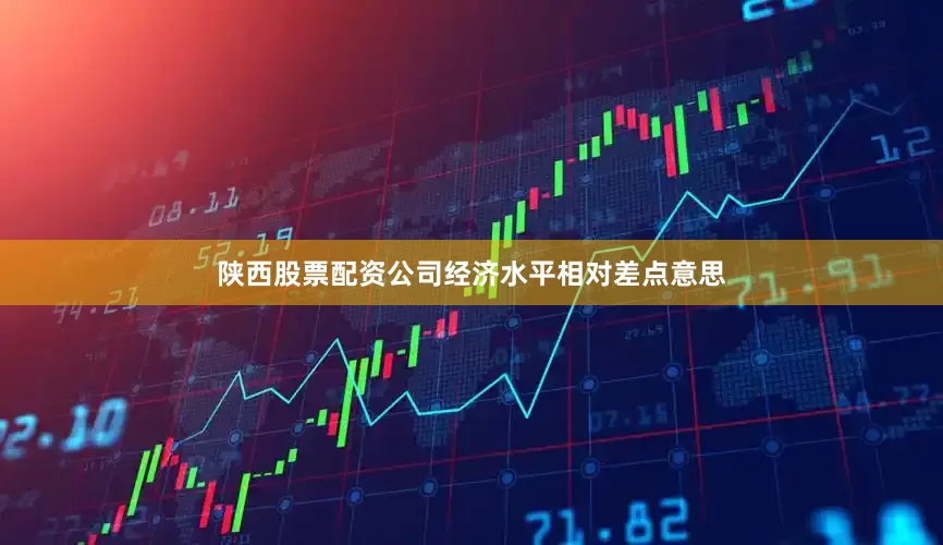 陕西股票配资公司经济水平相对差点意思