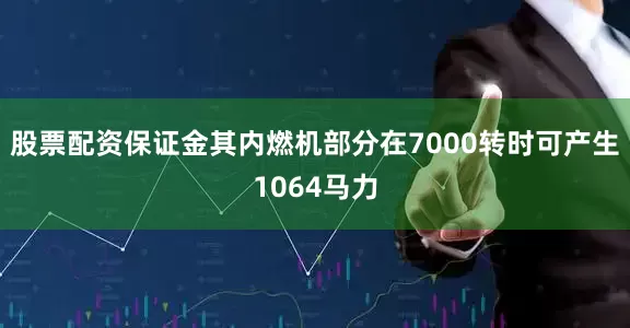 股票配资保证金其内燃机部分在7000转时可产生1064马力