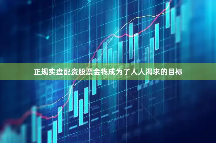 正规实盘配资股票金钱成为了人人渴求的目标