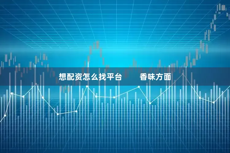 想配资怎么找平台        香味方面